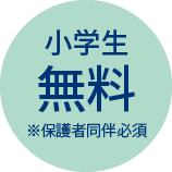 小学生無料 ※保護者同伴必須