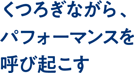 くつろぎながら、パフォーマンスを呼び起こす